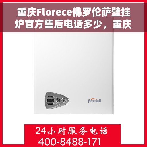 重庆Florece佛罗伦萨壁挂炉官方售后电话多少，重庆佛罗伦萨壁挂炉官方售后电话查询指南