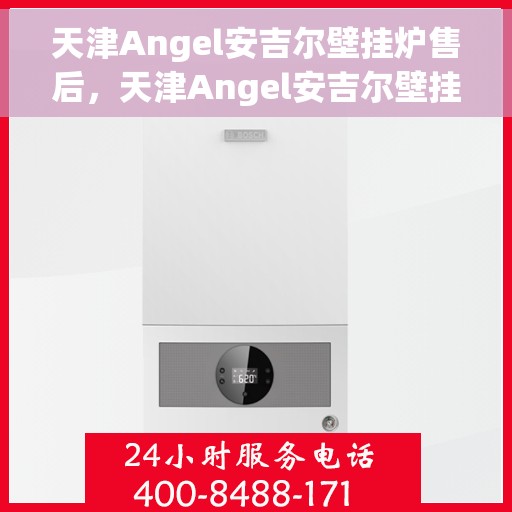 天津Angel安吉尔壁挂炉售后，天津Angel安吉尔壁挂炉售后服务解析
