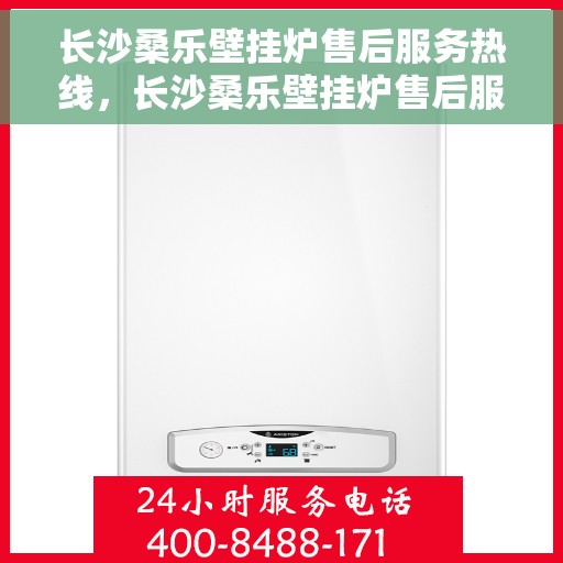 长沙桑乐壁挂炉售后服务热线，长沙桑乐壁挂炉售后服务热线，专业团队为您提供全方位维修支持