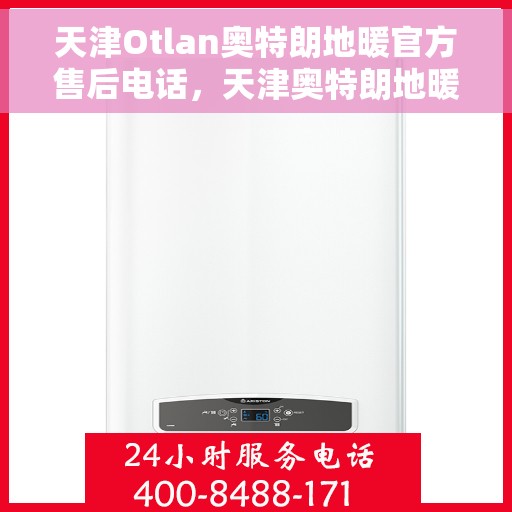 天津Otlan奥特朗地暖官方售后电话，天津奥特朗地暖官方售后热线电话公布