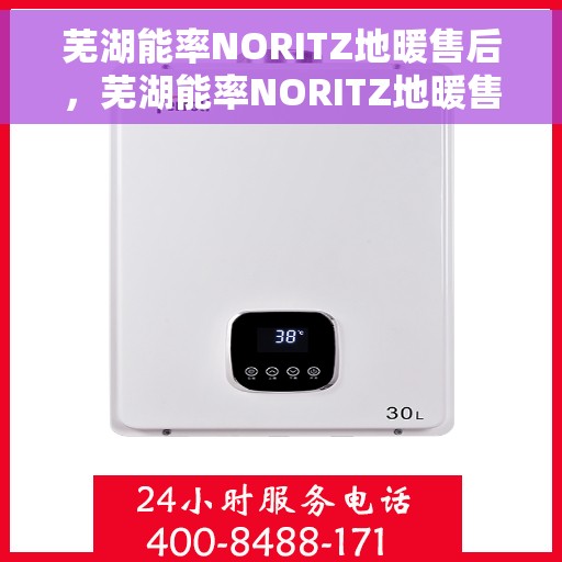 芜湖能率NORITZ地暖售后,芜湖能率NORITZ地暖售后服务详解 芜湖能率NORITZ地暖售后,芜湖能率NORITZ地暖售后服务详解