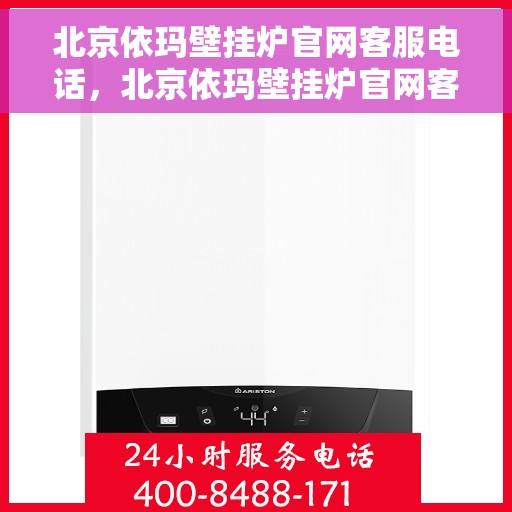北京依玛壁挂炉官网客服电话，北京依玛壁挂炉官网客服热线及售后维修服务指南