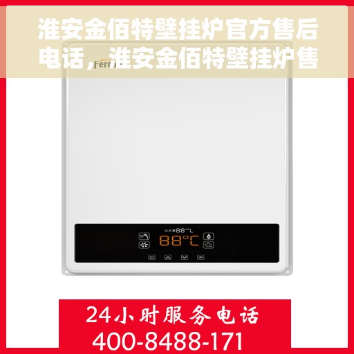 淮安金佰特壁挂炉官方售后电话，淮安金佰特壁挂炉售后电话及官方维修服务指南