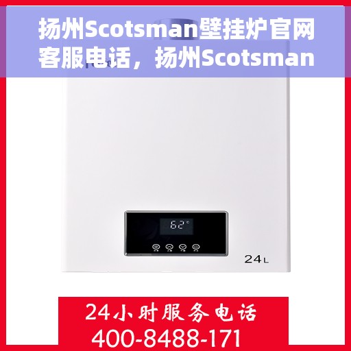 扬州Scotsman壁挂炉官网客服电话,扬州Scotsman壁挂炉官方客服热线及售后支持服务 扬州Scotsman壁挂炉官网客服电话,扬州Scotsman壁挂炉官方客服热线及售后支持服务