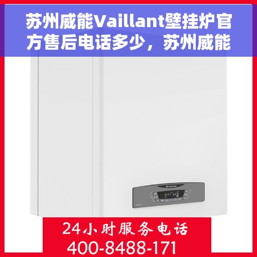 苏州威能Vaillant壁挂炉官方售后电话多少，苏州威能Vaillant壁挂炉售后电话及服务一览
