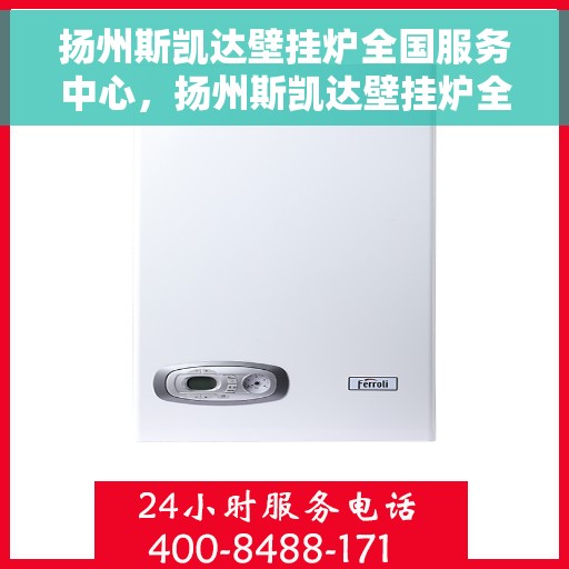 扬州斯凯达壁挂炉全国服务中心,扬州斯凯达壁挂炉全国服务中心,专业维修与贴心服务一站解决 扬州斯凯达壁挂炉全国服务中心,扬州斯凯达壁挂炉全国服务中心,专业维修与贴心服务一站解决