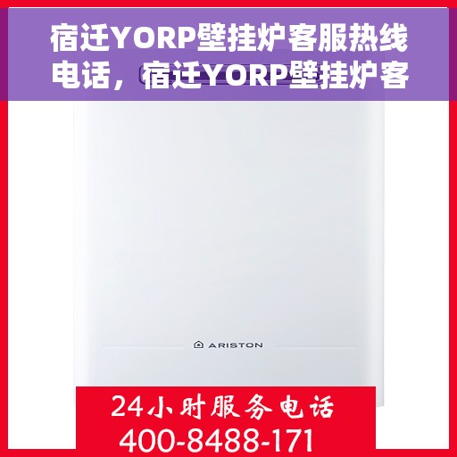 宿迁YORP壁挂炉客服热线电话，宿迁YORP壁挂炉客服热线全攻略，专业解答，贴心服务！
