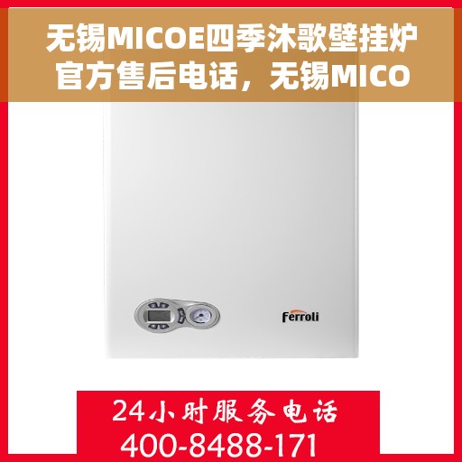 无锡MICOE四季沐歌壁挂炉官方售后电话，无锡MICOE四季沐歌壁挂炉售后官方联系电话及维修服务解析