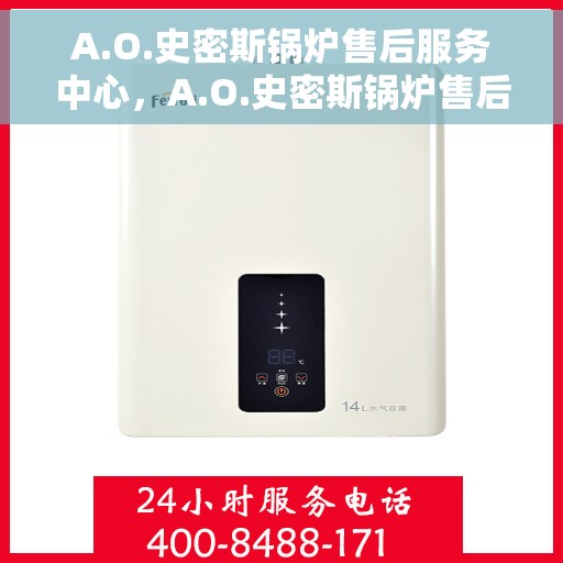 A.O.史密斯锅炉售后服务中心，A.O.史密斯锅炉售后服务中心，专业维修与优质服务