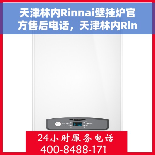天津林内Rinnai壁挂炉官方售后电话，天津林内Rinnai壁挂炉售后电话及维修服务指南