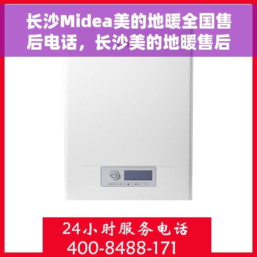 长沙Midea美的地暖全国售后电话，长沙美的地暖售后服务热线及电话大全