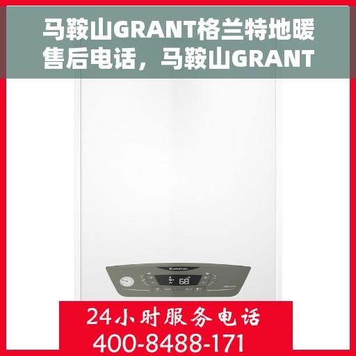 马鞍山GRANT格兰特地暖售后电话，马鞍山GRANT格兰特地暖售后服务热线电话公布