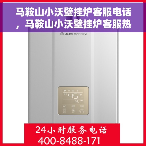 马鞍山小沃壁挂炉客服电话，马鞍山小沃壁挂炉客服热线及售后支持服务指南