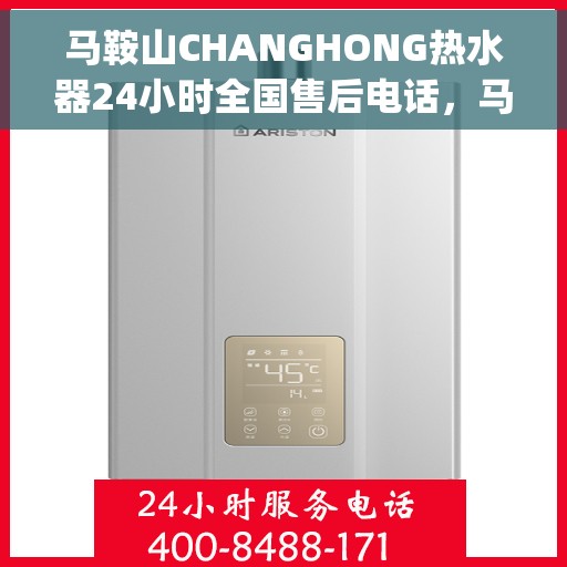马鞍山CHANGHONG热水器24小时全国售后电话，马鞍山Changhong热水器全天候全国售后热线电话服务保障承诺