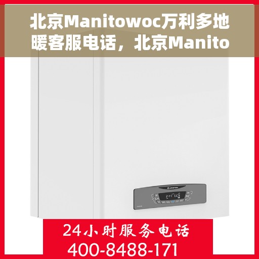 北京Manitowoc万利多地暖客服电话，北京Manitowoc万利多地暖客服热线及咨询电话号码