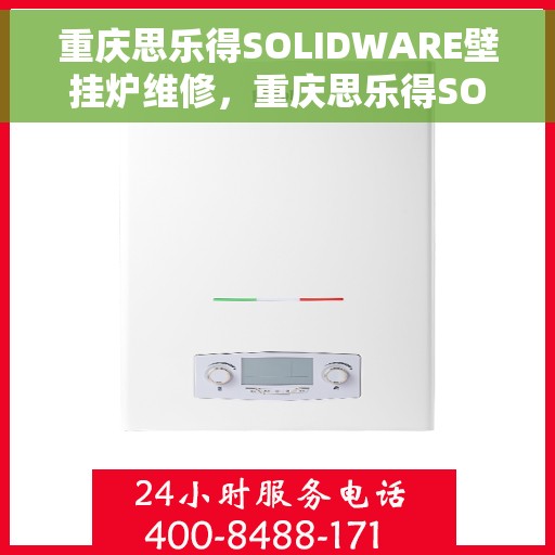 重庆思乐得SOLIDWARE壁挂炉维修,重庆思乐得SOLIDWARE壁挂炉专业维修服务 重庆思乐得SOLIDWARE壁挂炉维修,重庆思乐得SOLIDWARE壁挂炉专业维修服务