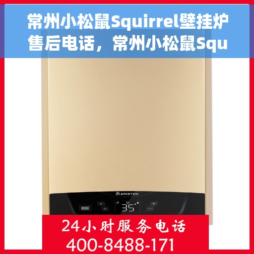 常州小松鼠Squirrel壁挂炉售后电话，常州小松鼠Squirrel壁挂炉售后服务热线及电话全攻略