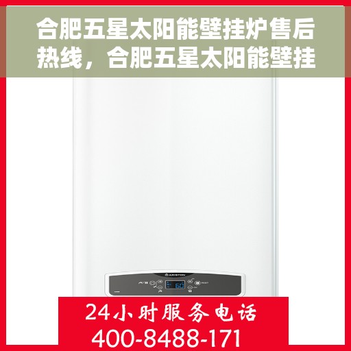 合肥五星太阳能壁挂炉售后热线，合肥五星太阳能壁挂炉售后服务热线，专业解决您的壁挂炉问题