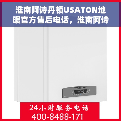 淮南阿诗丹顿USATON地暖官方售后电话，淮南阿诗丹顿USATON地暖售后电话及维修服务指南