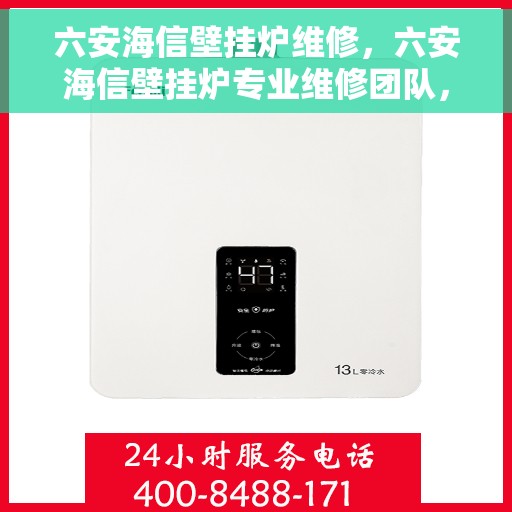 六安海信壁挂炉维修，六安海信壁挂炉专业维修团队，快速解决故障问题