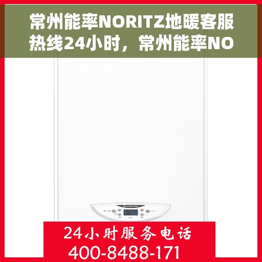 常州能率NORITZ地暖客服热线24小时，常州能率NORITZ地暖全天候客服热线，暖心服务，随时在线
