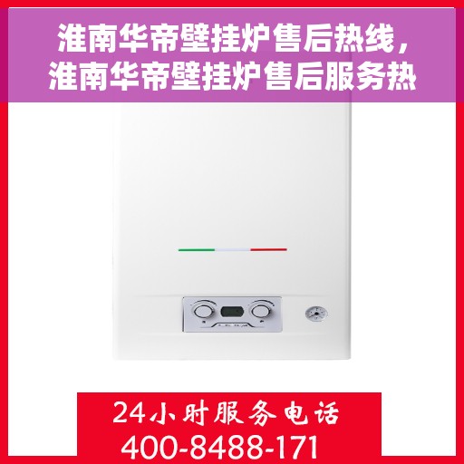 淮南华帝壁挂炉售后热线,淮南华帝壁挂炉售后服务热线,专业解决您的壁挂炉问题。 淮南华帝壁挂炉售后热线,淮南华帝壁挂炉售后服务热线,专业解决您的壁挂炉问题。