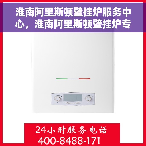 淮南阿里斯顿壁挂炉服务中心,淮南阿里斯顿壁挂炉专业服务中心 淮南阿里斯顿壁挂炉服务中心,淮南阿里斯顿壁挂炉专业服务中心