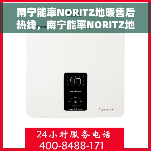 南宁能率NORITZ地暖售后热线，南宁能率NORITZ地暖售后服务热线，专业解决您的地暖问题