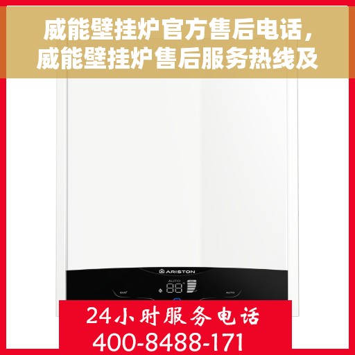 威能壁挂炉官方售后电话，威能壁挂炉售后服务热线及电话支持指南