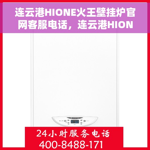 连云港HIONE火王壁挂炉官网客服电话,连云港HIONE火王壁挂炉官网客服热线及售后支持服务指南 连云港HIONE火王壁挂炉官网客服电话,连云港HIONE火王壁挂炉官网客服热线及售后支持服务指南