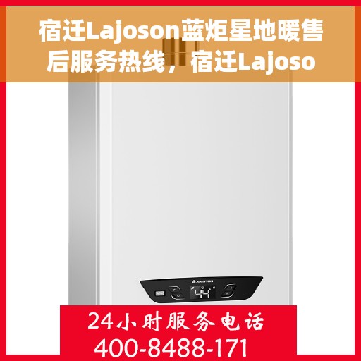 宿迁Lajoson蓝炬星地暖售后服务热线,宿迁Lajoson蓝炬星地暖售后服务热线,专业团队为您提供贴心服务 宿迁Lajoson蓝炬星地暖售后服务热线,宿迁Lajoson蓝炬星地暖售后服务热线,专业团队为您提供贴心服务