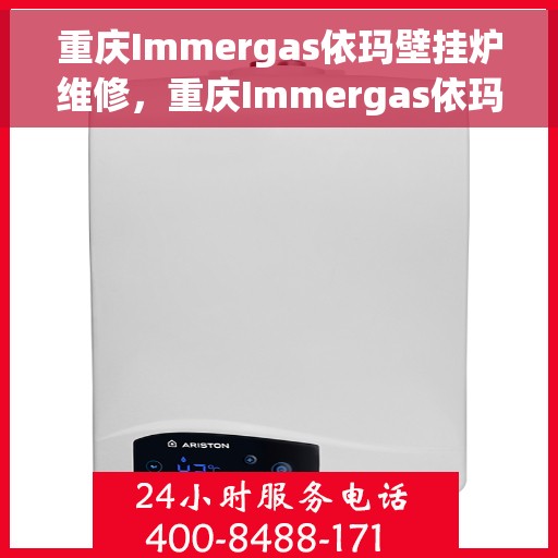 重庆Immergas依玛壁挂炉维修，重庆Immergas依玛壁挂炉专业维修服务