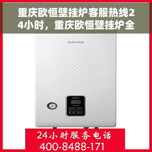 重庆欧恒壁挂炉客服热线24小时，重庆欧恒壁挂炉全天候客服热线，温暖服务不打烊