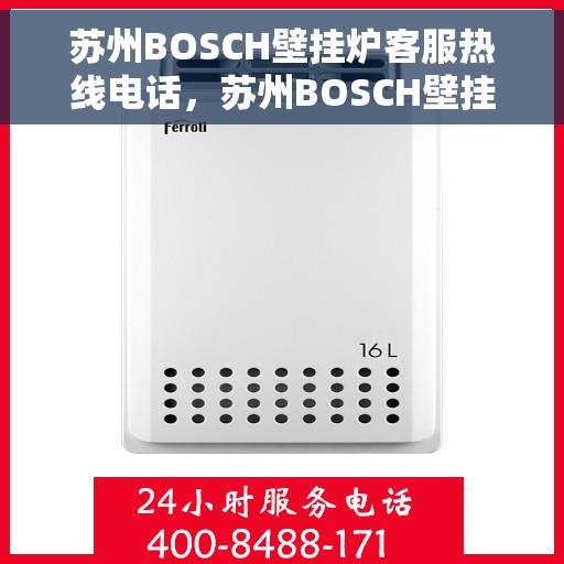 苏州BOSCH壁挂炉客服热线电话，苏州BOSCH壁挂炉客服热线全攻略，一键解决您的疑问与需求！