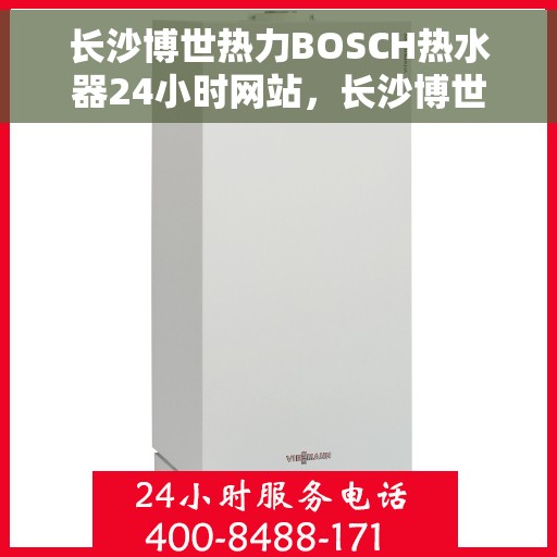 长沙博世热力BOSCH热水器24小时网站，长沙博世热力BOSCH热水器全天候在线服务网站