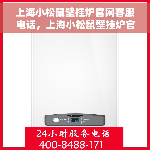 上海小松鼠壁挂炉官网客服电话，上海小松鼠壁挂炉官方客服热线及售后支持服务电话