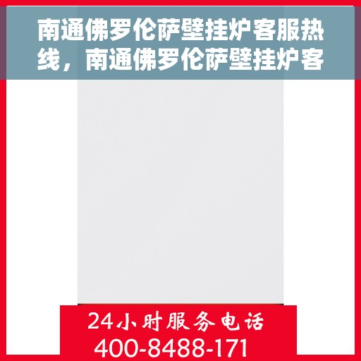 南通佛罗伦萨壁挂炉客服热线，南通佛罗伦萨壁挂炉客服热线，专业团队为您提供全方位服务支持