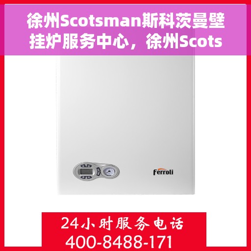 徐州Scotsman斯科茨曼壁挂炉服务中心，徐州Scotsman斯科茨曼壁挂炉专业服务中心