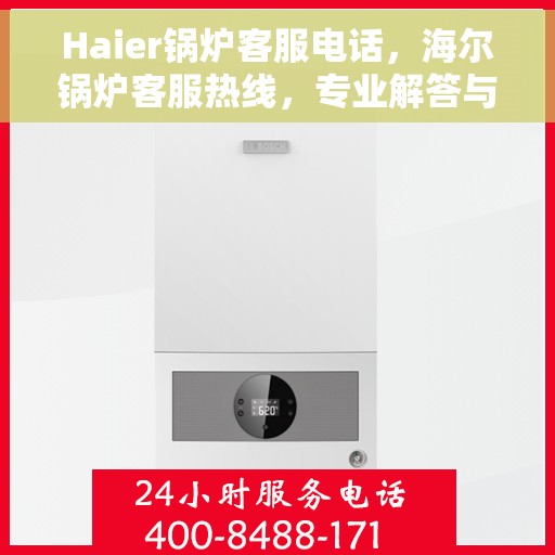 Haier锅炉客服电话，海尔锅炉客服热线，专业解答与快速服务通道