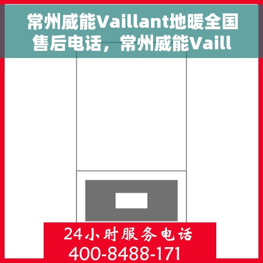 常州威能Vaillant地暖全国售后电话，常州威能Vaillant地暖售后服务热线及全国售后电话汇总