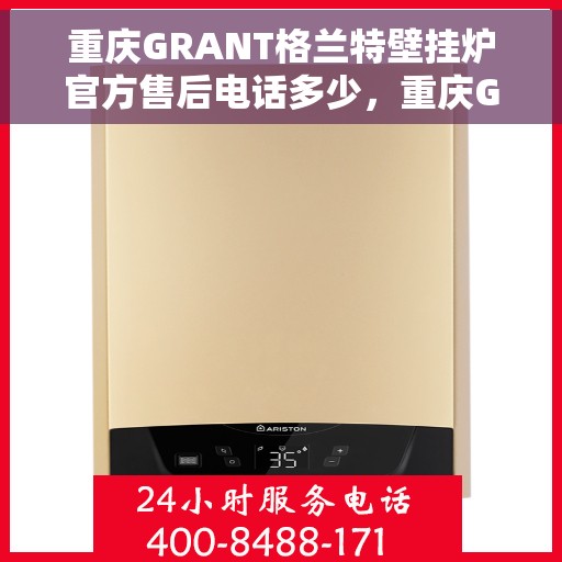 重庆GRANT格兰特壁挂炉官方售后电话多少,重庆GRANT格兰特壁挂炉售后电话及维修服务指南 重庆GRANT格兰特壁挂炉官方售后电话多少,重庆GRANT格兰特壁挂炉售后电话及维修服务指南