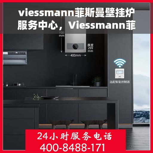 viessmann菲斯曼壁挂炉服务中心，Viessmann菲斯曼壁挂炉专业服务中心，高效、安全的家庭温暖守护者