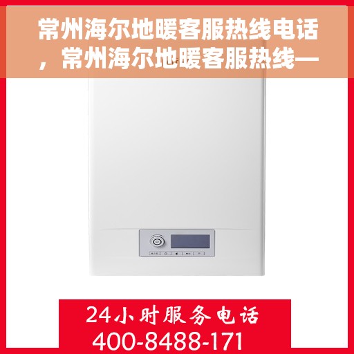 常州海尔地暖客服热线电话，常州海尔地暖客服热线——专业解答，温暖您的生活