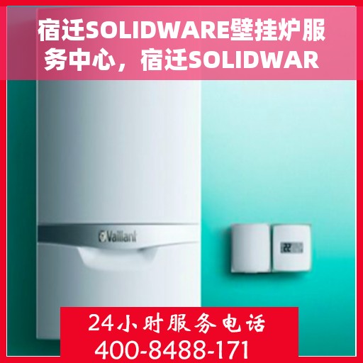 宿迁SOLIDWARE壁挂炉服务中心，宿迁SOLIDWARE壁挂炉专业服务中心