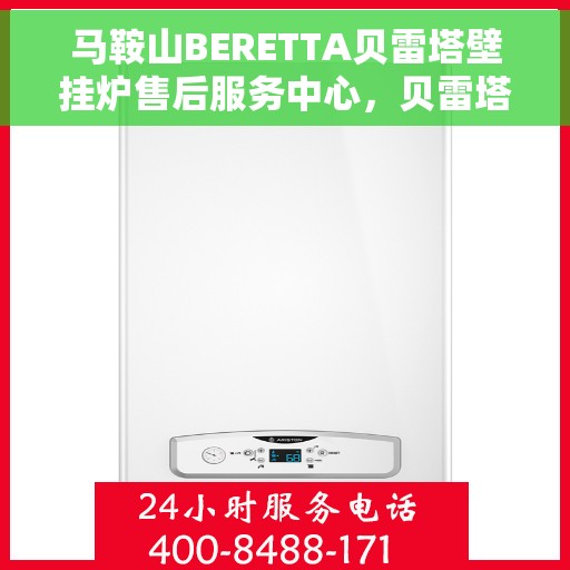 马鞍山BERETTA贝雷塔壁挂炉售后服务中心，贝雷塔壁挂炉马鞍山售后服务中心，专业维修与保养一站式服务
