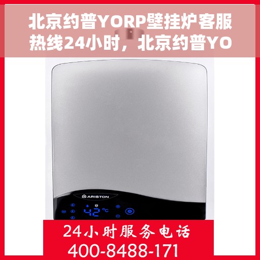 北京约普YORP壁挂炉客服热线24小时，北京约普YORP壁挂炉全天候客服热线，暖心服务，随时在线