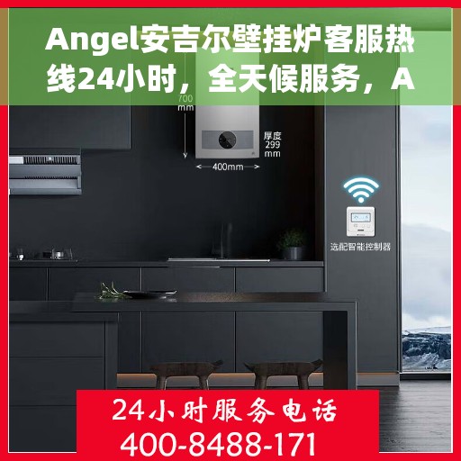 Angel安吉尔壁挂炉客服热线24小时，全天候服务，Angel安吉尔壁挂炉客服热线24小时在线支持