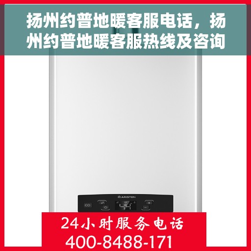 扬州约普地暖客服电话，扬州约普地暖客服热线及咨询专线