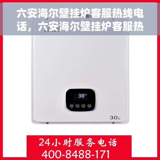 六安海尔壁挂炉客服热线电话，六安海尔壁挂炉客服热线电话详解，专业维修与售后支持服务