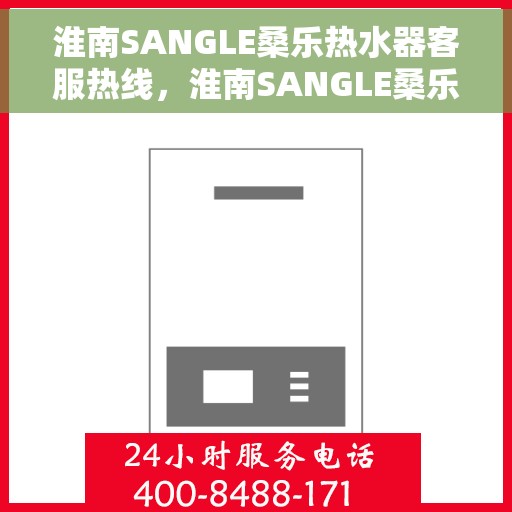 淮南SANGLE桑乐热水器客服热线，淮南SANGLE桑乐热水器客服热线，专业团队为您提供全方位服务与支持